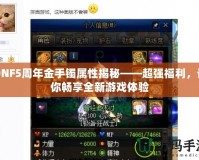 DNF5周年金手鐲屬性揭秘——超強福利，讓你暢享全新游戲體驗