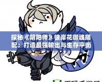 探秘《陰陽師》彼岸花御魂搭配：打造最強輸出與生存平衡！