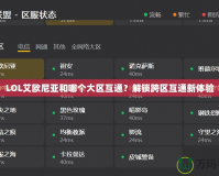 LOL艾歐尼亞和哪個大區(qū)互通？解鎖跨區(qū)互通新體驗