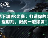 地下城PK比賽：打造你的榮耀時刻，激戰(zhàn)一觸即發(fā)！