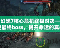 最終幻想7核心危機終極對決——挑戰(zhàn)最終boss，揭開命運的真相