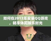 如何在2013年安裝QQ游戲，暢享休閑娛樂時光