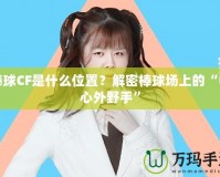 棒球CF是什么位置？解密棒球場上的“中心外野手”