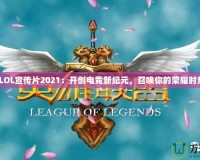 《LOL宣傳片2021：開創(chuàng)電競(jìng)新紀(jì)元，召喚你的榮耀時(shí)刻》