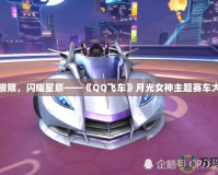 追逐極限，閃耀星辰——《QQ飛車》月光女神主題賽車大揭秘