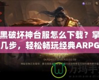 暗黑破壞神臺服怎么下載？掌握這幾步，輕松暢玩經(jīng)典ARPG大作！