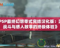 《PSP最終幻想零式完結(jié)漢化版：激烈戰(zhàn)斗與感人故事的終極體驗》