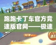 跑跑卡丁車官方競速版官網(wǎng)——極速競速，精彩無限！