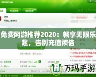 免費網游推薦2020：暢享無限樂趣，告別充值煩惱