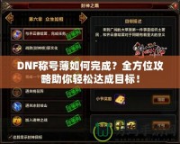 DNF稱號薄如何完成？全方位攻略助你輕松達(dá)成目標(biāo)！