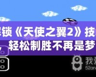 解鎖《天使之翼2》技巧，輕松制勝不再是夢！