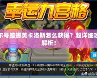 賽爾號螳螂英卡洛斯怎么獲得？超詳細(xì)攻略解析！