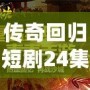 傳奇回歸短劇24集視頻：重溫經(jīng)典，開啟全新篇章