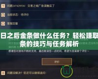 明日之后金條做什么任務(wù)？輕松賺取金條的技巧與任務(wù)解析