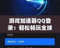 游戲加速器QQ登錄：輕松暢玩全球游戲，提升游戲體驗的必備利器