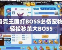 洛克王國打BOSS必備寵物，輕松秒殺大BOSS