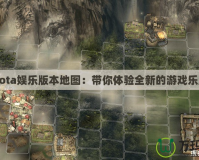 Dota娛樂版本地圖：帶你體驗(yàn)全新的游戲樂趣