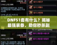 DNF51套有什么？揭秘最強裝備，助你秒殺副本！