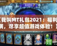 《我叫MT禮包2021：福利滿滿，盡享超值游戲體驗！》