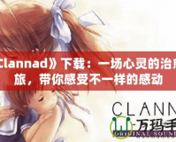 《Clannad》下載：一場心靈的治愈之旅，帶你感受不一樣的感動