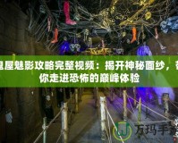 鬼屋魅影攻略完整視頻：揭開神秘面紗，帶你走進恐怖的巔峰體驗