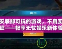 不用安裝即可玩的游戲，不用實名認(rèn)證——暢享無憂娛樂新體驗