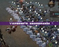 飛飛世界魔獸地圖下載：探索無限冒險的全新選擇