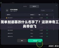 簡(jiǎn)單加速器改什么名字了？這款神奇工具帶你飛