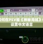 如何在PSV版《神秘海域》中設(shè)置中文語(yǔ)言