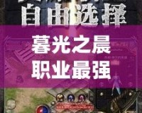 暮光之晨職業(yè)最強(qiáng)，開啟你的巔峰之路