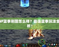 DNF藍拳刷圖怎么樣？最強藍拳玩法全解析！