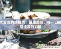 大吉吃的雞胸肉：健康美味，每一口都是純凈的力量