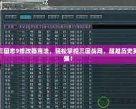 三國志9修改器用法，輕松掌控三國戰(zhàn)局，超越歷史英雄！