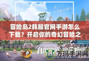 冒險(xiǎn)島2韓服官網(wǎng)手游怎么下載？開(kāi)啟你的奇幻冒險(xiǎn)之旅！
