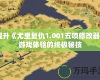 提升《尤里復(fù)仇1.001五項(xiàng)修改器》游戲體驗(yàn)的終極秘技