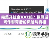 完美開掛會VAC嗎？探尋游戲作弊背后的風(fēng)險與真相