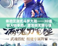 體驗沉浸式斗羅大陸——3D虛擬人物手游，激發(fā)你無限斗魂！