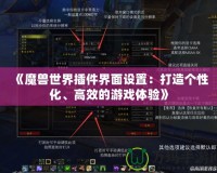 《魔獸世界插件界面設(shè)置：打造個(gè)性化、高效的游戲體驗(yàn)》