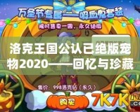 洛克王國(guó)公認(rèn)已絕版寵物2020——回憶與珍藏的終極傳奇