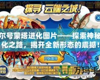 賽爾號蒙塔進化圖片——探索神秘進化之路，揭開全新形態(tài)的震撼！