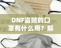 DNF盜賊的口罩有什么用？解密這件神秘裝備的真正價值！