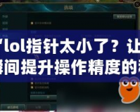 “l(fā)ol指針太小了？讓你瞬間提升操作精度的秘密武器！”