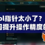 “l(fā)ol指針太小了？讓你瞬間提升操作精度的秘密武器！”