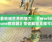 探索槍械世界的魅力：《WorldofGuns修改器》帶你解鎖無(wú)限可能