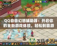 QQ自由幻想輔助器：開啟你的全新游戲體驗，輕松制霸游戲世界