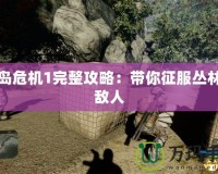 孤島危機(jī)1完整攻略：帶你征服叢林與敵人