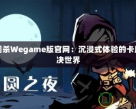 三國(guó)殺Wegame版官網(wǎng)：沉浸式體驗(yàn)的卡牌對(duì)決世界