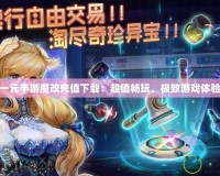 一元手游魔改充值下載：超值暢玩，極致游戲體驗