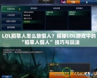 LOL稻草人怎么放假人？揭秘LOL游戲中的“稻草人假人”技巧與玩法