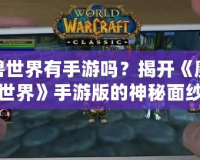 魔獸世界有手游嗎？揭開《魔獸世界》手游版的神秘面紗